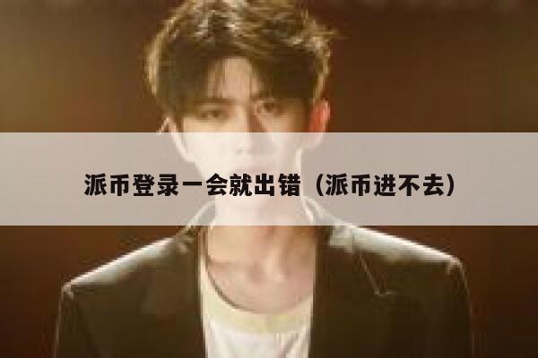 派币登录一会就出错(派币进不去) 第1张 派币登录一会就出错(派币进不去) 第1张