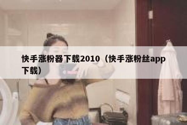快手涨粉器下载2010（快手涨粉丝app下载） 第1张