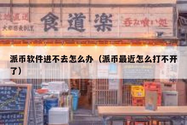 派币软件进不去怎么办(派币最近怎么打不开了) 第1张 派币软件进不去怎么办(派币最近怎么打不开了) 第1张