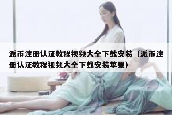 派币注册认证教程视频大全下载安装(派币注册认证教程视频大全下载安装苹果) 第1张 派币注册认证教程视频大全下载安装(派币注册认证教程视频大全下载安装苹果) 第1张