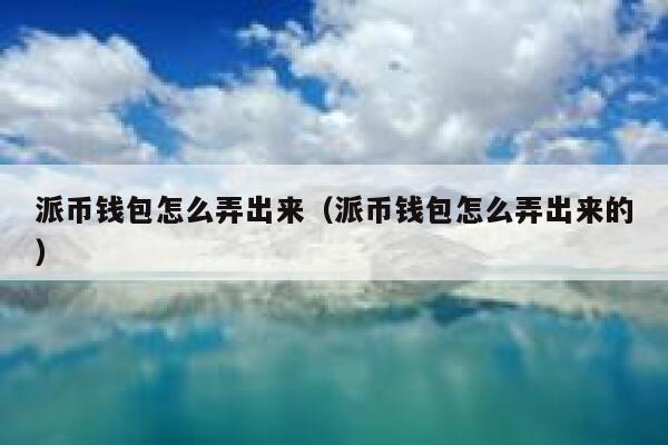 派币钱包怎么弄出来(派币钱包怎么弄出来的) 第1张 派币钱包怎么弄出来(派币钱包怎么弄出来的) 第1张