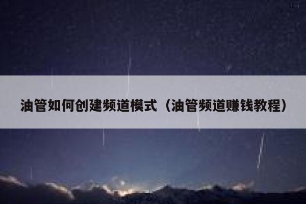 油管如何创建频道模式（油管频道赚钱教程） 第1张