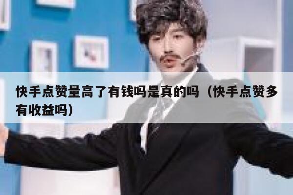 快手点赞量高了有钱吗是真的吗（快手点赞多有收益吗） 第1张
