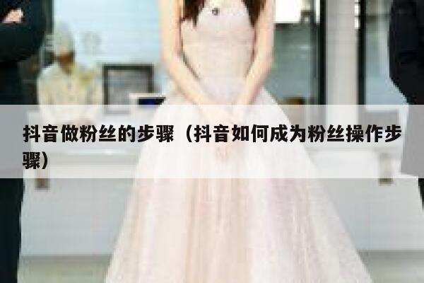 抖音做粉丝的步骤（抖音如何成为粉丝操作步骤） 第1张