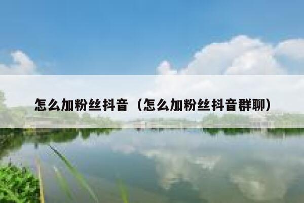 怎么加粉丝抖音（怎么加粉丝抖音群聊） 第1张