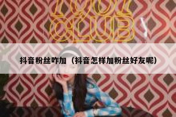 抖音粉丝咋加（抖音怎样加粉丝好友呢） 第1张