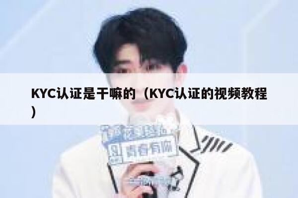 KYC认证是干嘛的(KYC认证的视频教程) 第1张 KYC认证是干嘛的(KYC认证的视频教程) 第1张