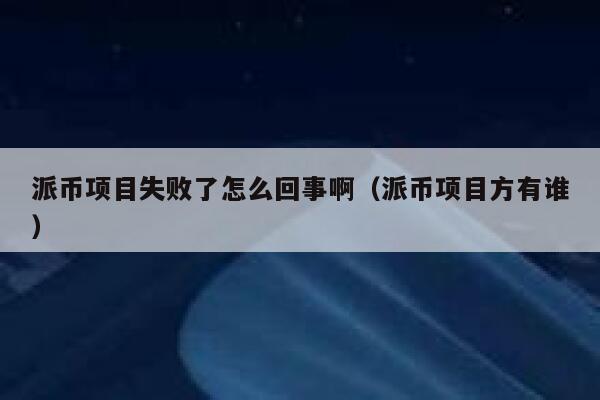 派币项目失败了怎么回事啊（派币项目方有谁） 第1张