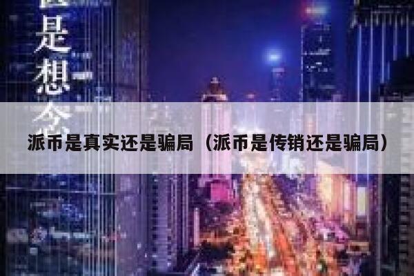派币是真实还是骗局（派币是传销还是骗局） 第1张