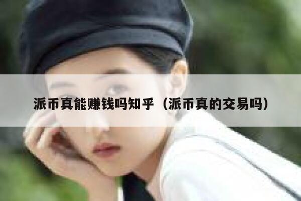 派币真能赚钱吗知乎（派币真的交易吗） 第1张