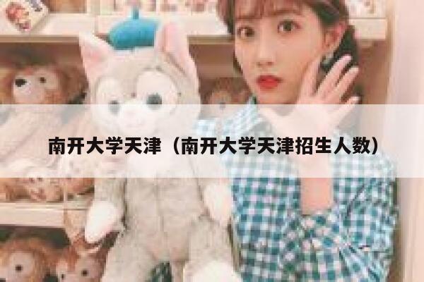 南开大学天津（南开大学天津招生人数） 第1张
