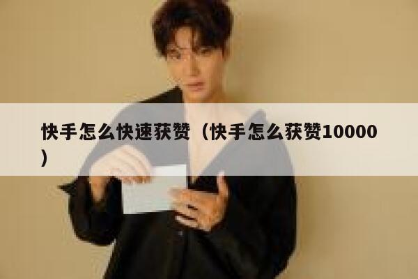 快手怎么快速获赞(快手怎么获赞10000) 第1张 快手怎么快速获赞(快手怎么获赞10000) 第1张