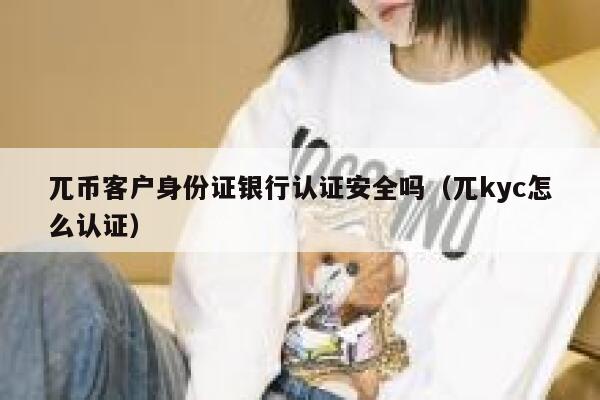 兀币客户身份证银行认证安全吗（兀kyc怎么认证） 第1张