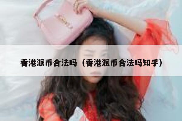 香港派币合法吗（香港派币合法吗知乎） 第1张