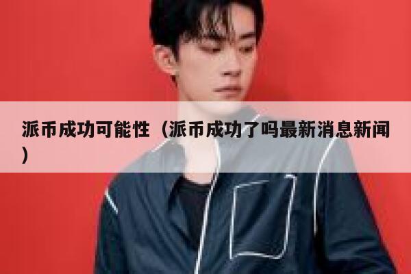 派币成功可能性(派币成功了吗最新消息新闻) 第1张 派币成功可能性(派币成功了吗最新消息新闻) 第1张
