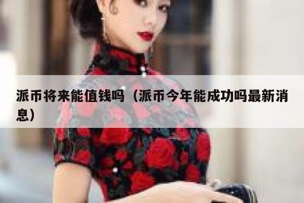 派币将来能值钱吗（派币今年能成功吗最新消息） 第1张