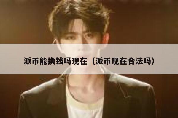 派币能换钱吗现在(派币现在合法吗) 第1张 派币能换钱吗现在(派币现在合法吗) 第1张