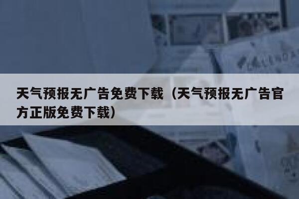 天气预报无广告免费下载(天气预报无广告官方正版免费下载) 第1张 天气预报无广告免费下载(天气预报无广告官方正版免费下载) 第1张