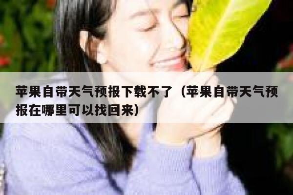 苹果自带天气预报下载不了（苹果自带天气预报在哪里可以找回来） 第1张