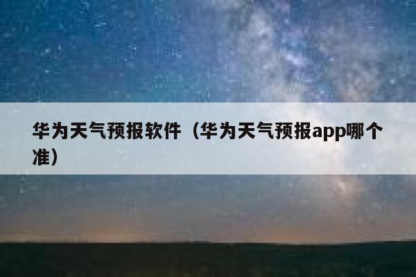 华为天气预报软件（华为天气预报app哪个准） 第1张