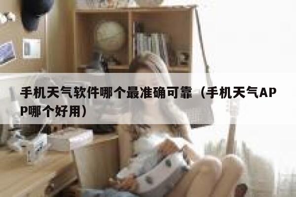 手机天气软件哪个最准确可靠(手机天气APP哪个好用) 第1张 手机天气软件哪个最准确可靠(手机天气APP哪个好用) 第1张
