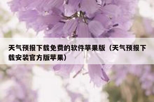 天气预报下载免费的软件苹果版（天气预报下载安装官方版苹果） 第1张