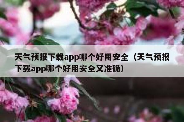 天气预报下载app哪个好用安全（天气预报下载app哪个好用安全又准确） 第1张