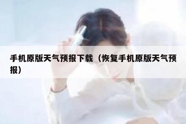 手机原版天气预报下载（恢复手机原版天气预报） 第1张