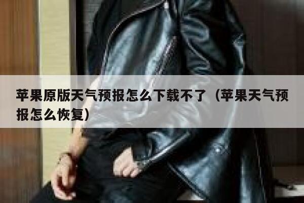 苹果原版天气预报怎么下载不了(苹果天气预报怎么恢复) 第1张 苹果原版天气预报怎么下载不了(苹果天气预报怎么恢复) 第1张