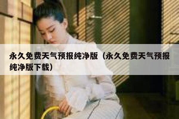 永久免费天气预报纯净版(永久免费天气预报纯净版下载) 第1张 永久免费天气预报纯净版(永久免费天气预报纯净版下载) 第1张