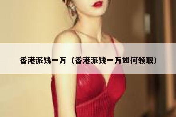 香港派钱一万（香港派钱一万如何领取） 第1张