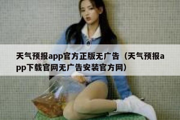 天气预报app官方正版无广告（天气预报app下载官网无广告安装官方网） 第1张