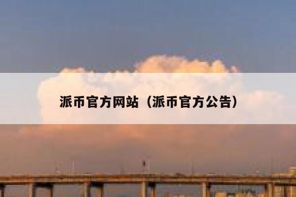 派币官方网站（派币官方公告） 第1张