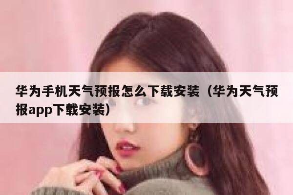 华为手机天气预报怎么下载安装（华为天气预报app下载安装） 第1张
