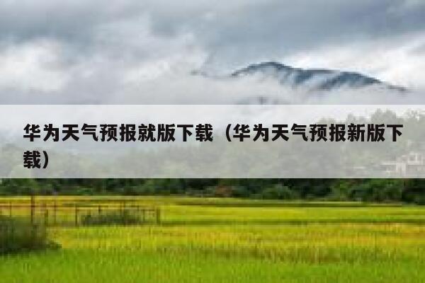华为天气预报就版下载（华为天气预报新版下载） 第1张