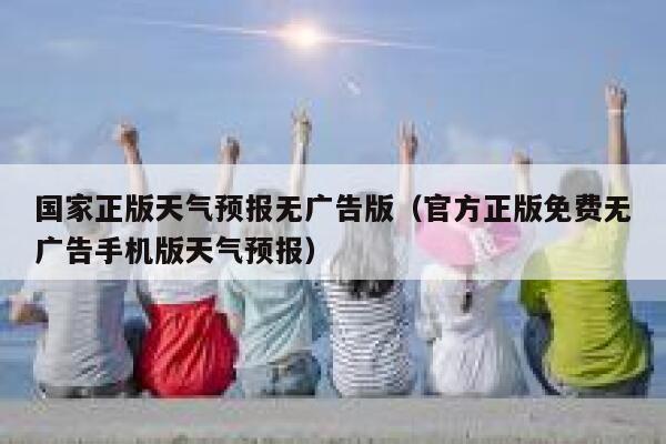 国家正版天气预报无广告版(官方正版免费无广告手机版天气预报) 第1张 国家正版天气预报无广告版(官方正版免费无广告手机版天气预报) 第1张