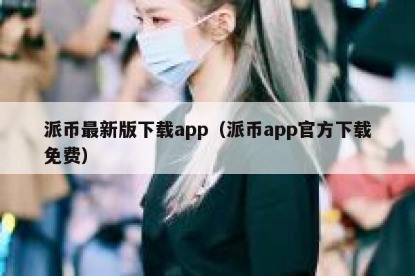 派币最新版下载app（派币app官方下载免费） 第1张