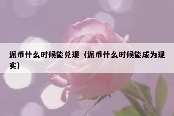 派币什么时候能兑现(派币什么时候能成为现实) 第1张 派币什么时候能兑现(派币什么时候能成为现实) 第1张