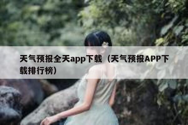 天气预报全天app下载（天气预报APP下载排行榜） 第1张