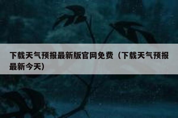 下载天气预报最新版官网免费（下载天气预报最新今天） 第1张