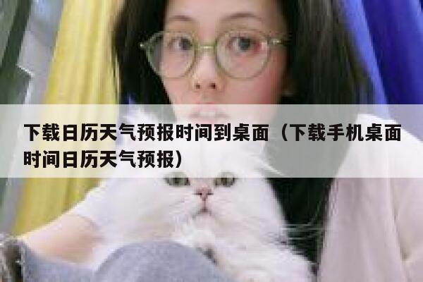 下载日历天气预报时间到桌面（下载手机桌面时间日历天气预报） 第1张