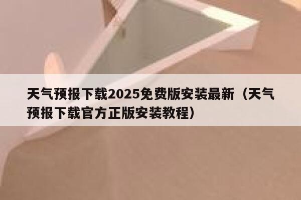 天气预报下载2025免费版安装最新(天气预报下载官方正版安装教程) 第1张 天气预报下载2025免费版安装最新(天气预报下载官方正版安装教程) 第1张