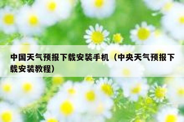 中国天气预报下载安装手机(中央天气预报下载安装教程) 第1张 中国天气预报下载安装手机(中央天气预报下载安装教程) 第1张