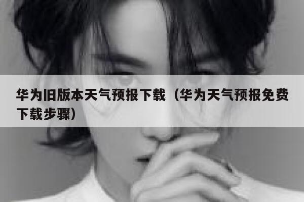 华为旧版本天气预报下载（华为天气预报免费下载步骤） 第1张
