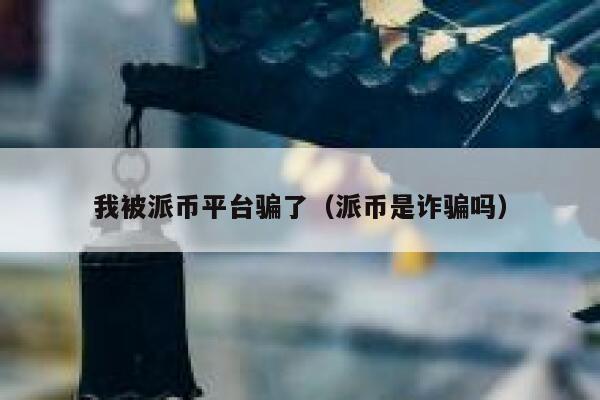 我被派币平台骗了(派币是诈骗吗) 第1张 我被派币平台骗了(派币是诈骗吗) 第1张