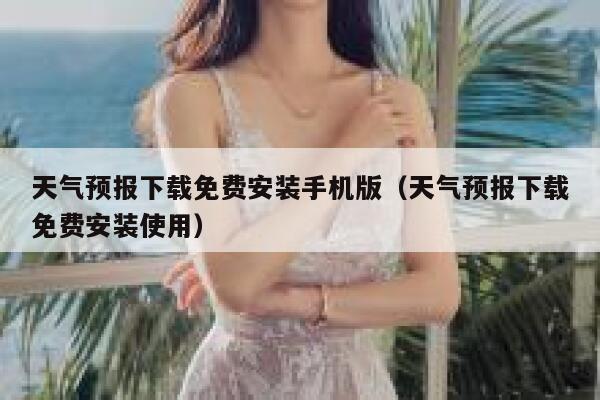 天气预报下载免费安装手机版（天气预报下载免费安装使用） 第1张