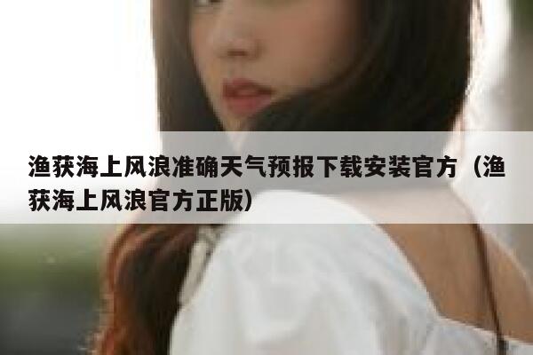 渔获海上风浪准确天气预报下载安装官方（渔获海上风浪官方正版） 第1张
