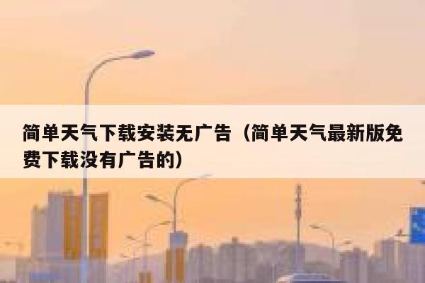 简单天气下载安装无广告（简单天气最新版免费下载没有广告的） 第1张