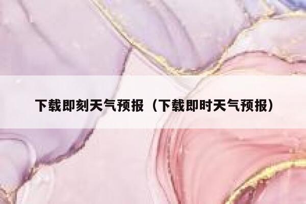 下载即刻天气预报(下载即时天气预报) 第1张 下载即刻天气预报(下载即时天气预报) 第1张
