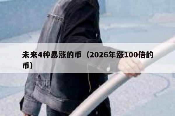未来4种暴涨的币（2026年涨100倍的币） 第1张